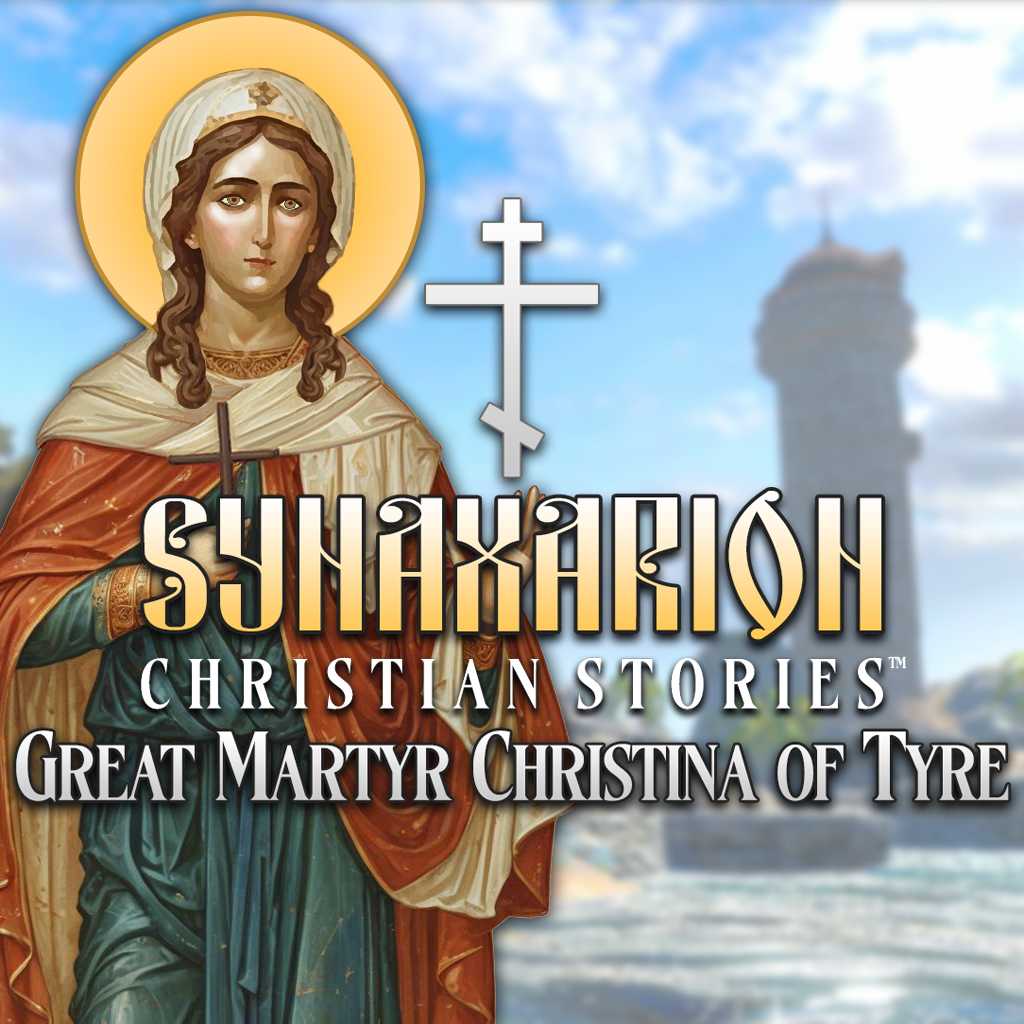 Synaxarion Christian Stories: Great Martyr Christina of Tyre
