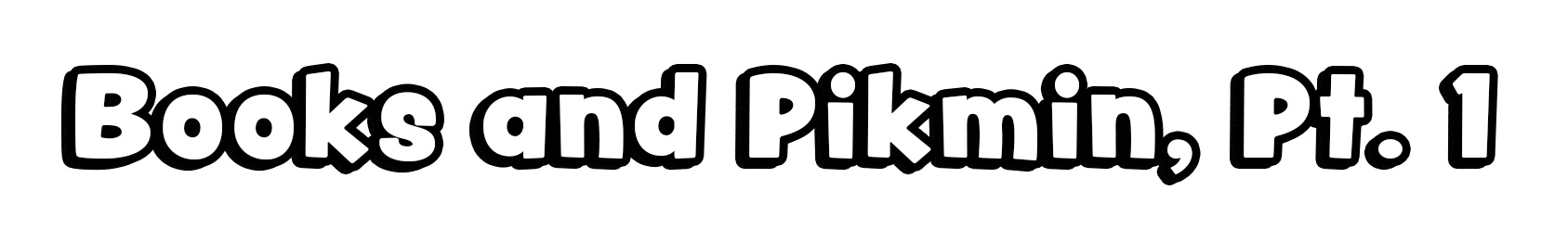 Books and Pikmin, Pt. 1