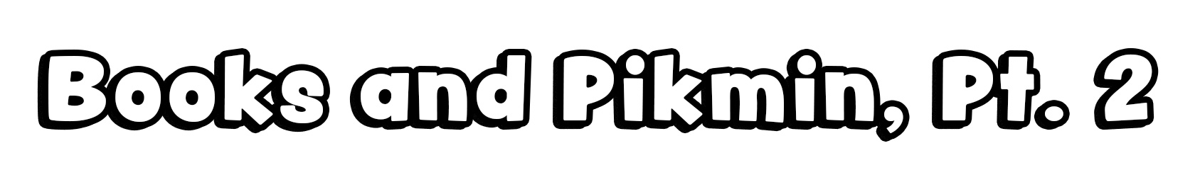 Books and Pikmin, Pt. 2