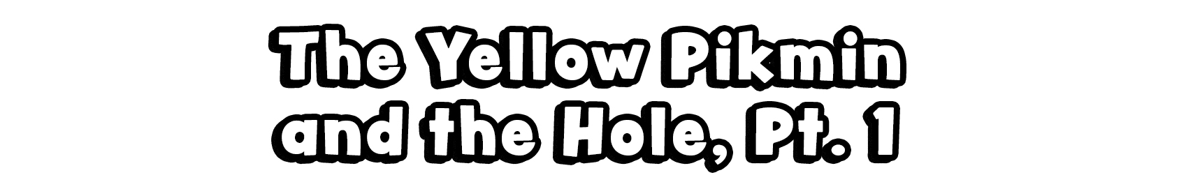 The Yellow Pikmin and the Hole, Pt. 1