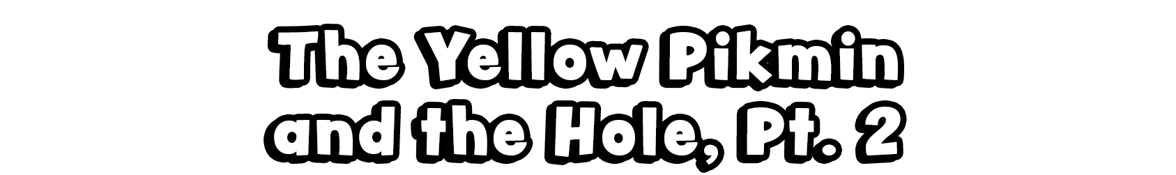 The Yellow Pikmin and the Hole, Pt. 2