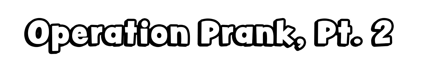 Operation Prank, Pt. 2