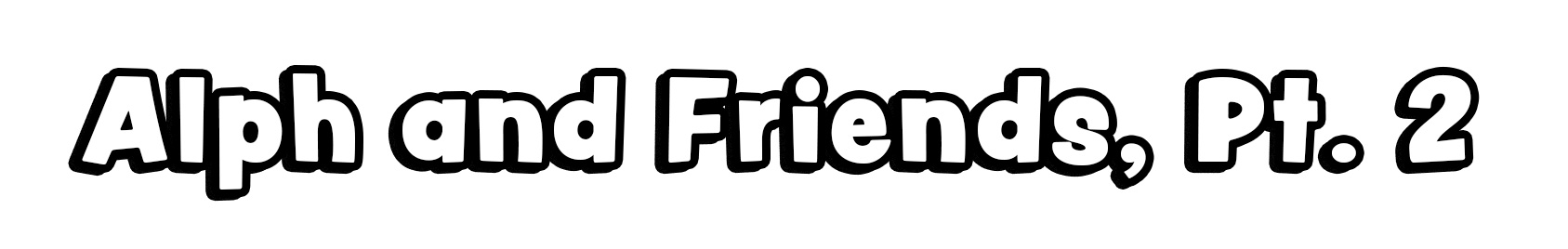 Alph and Friends, Pt. 2