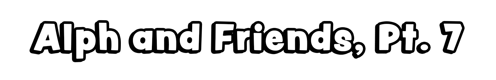 Alph and Friends, Pt. 7